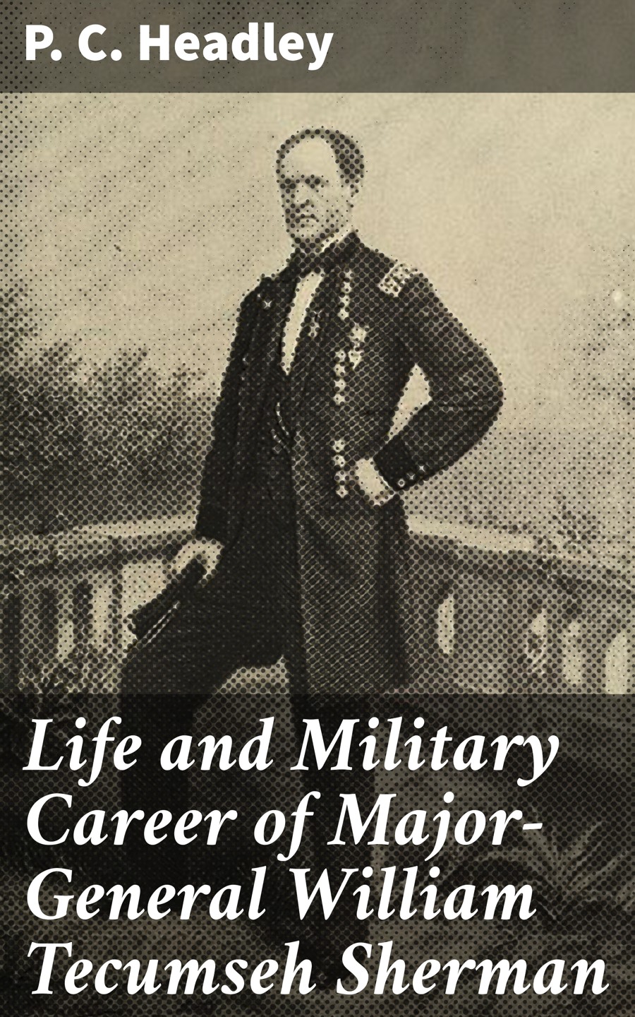 Life And Military Career Of Majorgeneral William Tecumseh Sherman P C Headley