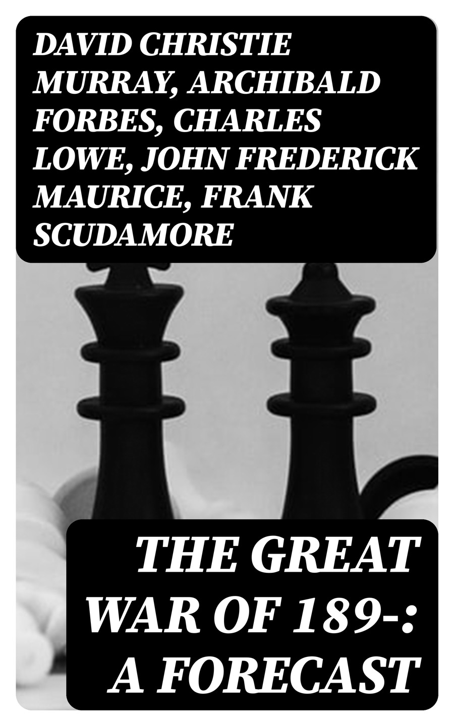The Great War Of 189 A Forecast David Christie Murray Archibald Forbes Charles Lowe John Frederick Maurice Frank Scudamore F N Maude P H Colomb