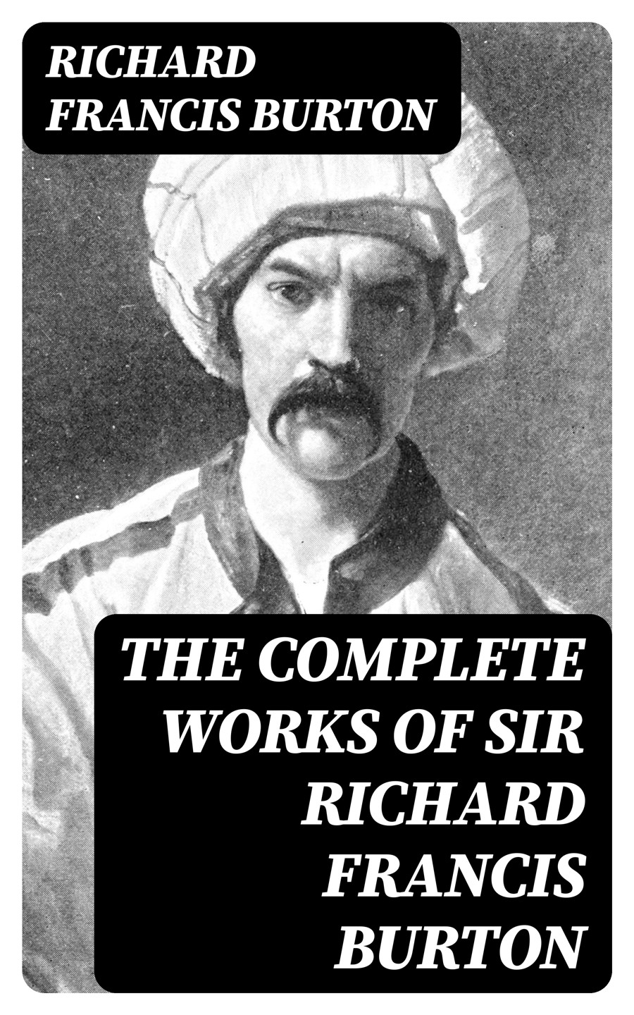 The Complete Works Of Sir Richard Francis Burton Illustrated Annotated Edition Richard Francis Burton