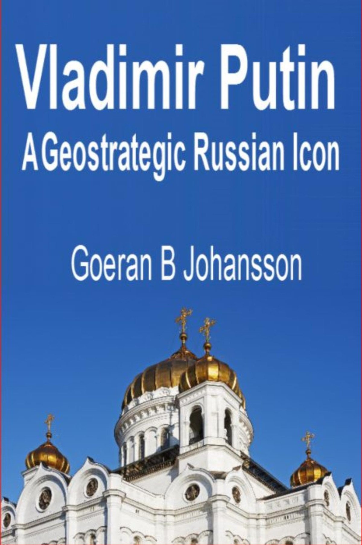 Vladimir Putin A Geostrategic Russian Icon Goeran B Johansson