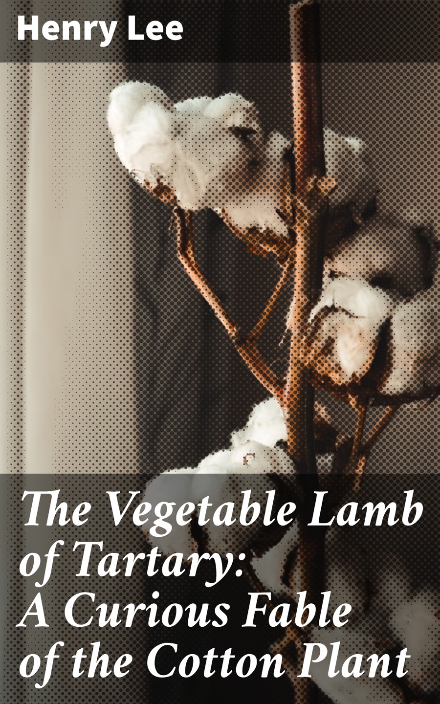 The Vegetable Lamb Of Tartary A Curious Fable Of The Cotton Plant Henry Lee