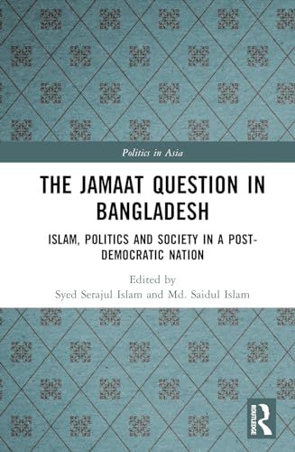 The Jamaat Question In Bangladesh Islam Politics And Society In A Postdemocratic Nation 1st Edition Syed Serajul Islam