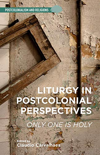 Liturgy In Postcolonial Perspectives Only One Is Holy Postcolonialism And Religions 1st Edition C Carvalhaes