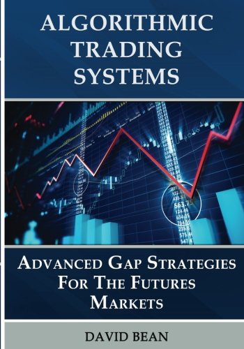 Algorithmic Trading Systems Advanced Gap Strategies For The Futures Markets David Bean