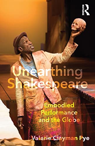 Unearthing Shakespeare Embodied Performance And The Globe 1st Edition Pye