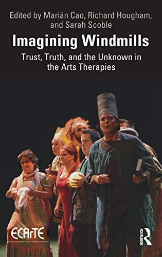 Imagining Windmills Trust Truth And The Unknown In The Arts Therapies 1st Edition Marin Lpez F Cao