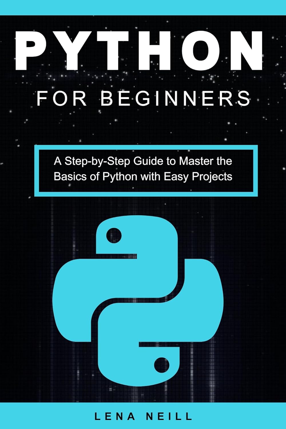 Python For Beginners A Stepbystep Guide To Master The Basics Of Python With Easy Projects Lena Neill