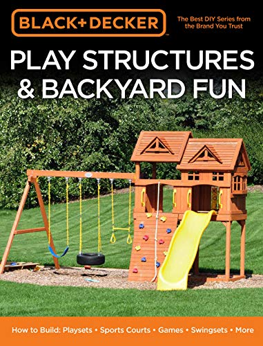 Black Decker Play Structures Backyard Fun How To Build Playsets Sports Courts Games Swingsets More Illustrated Editors Of Cool Springs Press