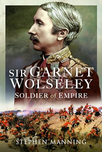 Sir Garnet Wolseley Soldier Of Empire Stephen Manning