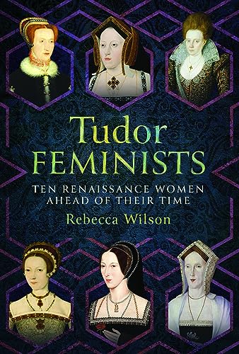 Tudor Feminists 10 Renaissance Women Ahead Of Their Time Rebecca Wilson