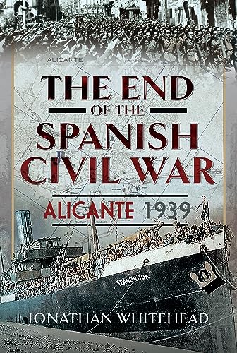 The End Of The Spanish Civil War Alicante 1939 Jonathan Whitehead