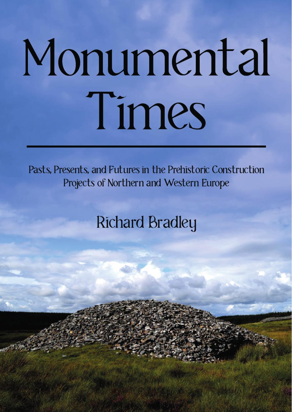 Monumental Times Pasts Presents And Futures In The Prehistoric Construction Projects Of Northern And Western Europe Richard Bradley