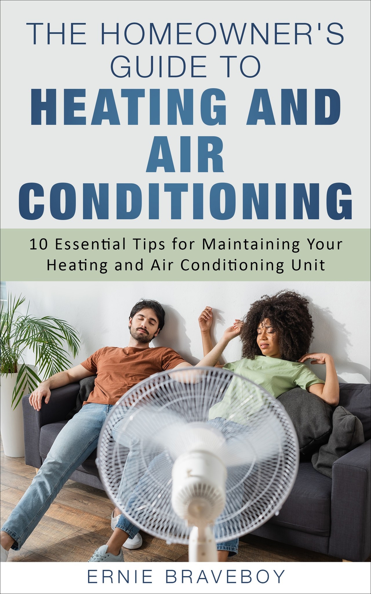 The Homeowners Guide To Heating And Air Conditioning 10 Essential Tips For Maintaining Your Heating And Air Conditioning Unit Ernie Braveboy