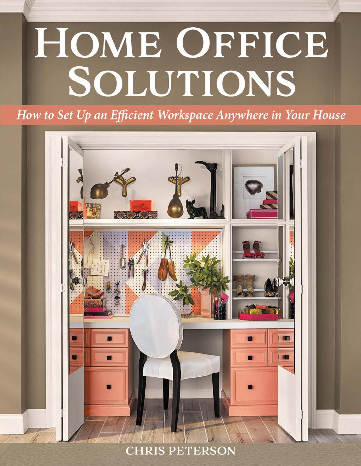 Home Office Solutions How To Set Up An Efficient Workspace Anywhere In Your House First Edition Chris Peterson