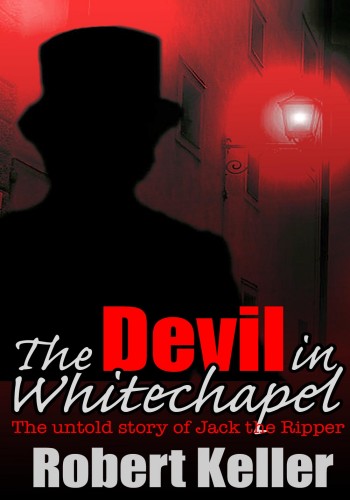 The Devil In Whitechapel The Untold Story Of Jack The Ripper Robert Keller