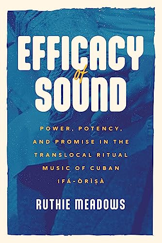 Efficacy Of Sound Power Potency And Promise In The Translocal Ritual Music Of Cuban Ifrs Chicago Studies In Ethnomusicology 1st Edition Meadows