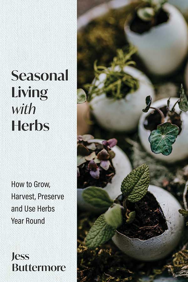 Seasonal Living With Herbs How To Grow Harvest Preserve And Use Herbs Year Round Jess Buttermore