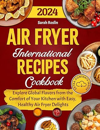 Air Fryer International Recipes Cookbook Explore Global Flavors From The Comfort Of Your Kitchen With Easy Healthy Air Fryer Delights Sarah Roslin