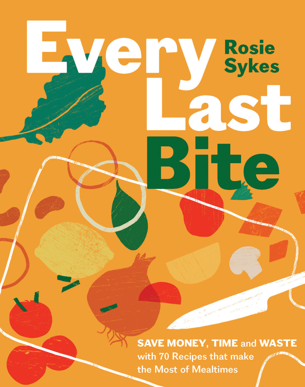 Every Last Bite Save Money Time And Waste With 70 Recipes That Make The Most Of Mealtimes Rosie Sykes