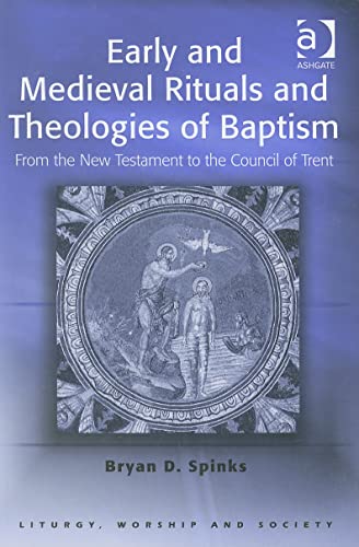 Early And Medieval Rituals And Theologies Of Baptism From The New Testament To The Council Of Trent 1st Edition Bryan D Spinks