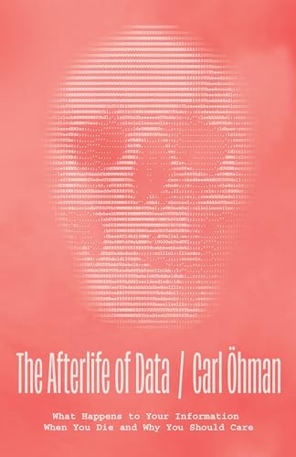 The Afterlife Of Data What Happens To Your Information When You Die And Why You Should Care 1st Edition Carl Hman