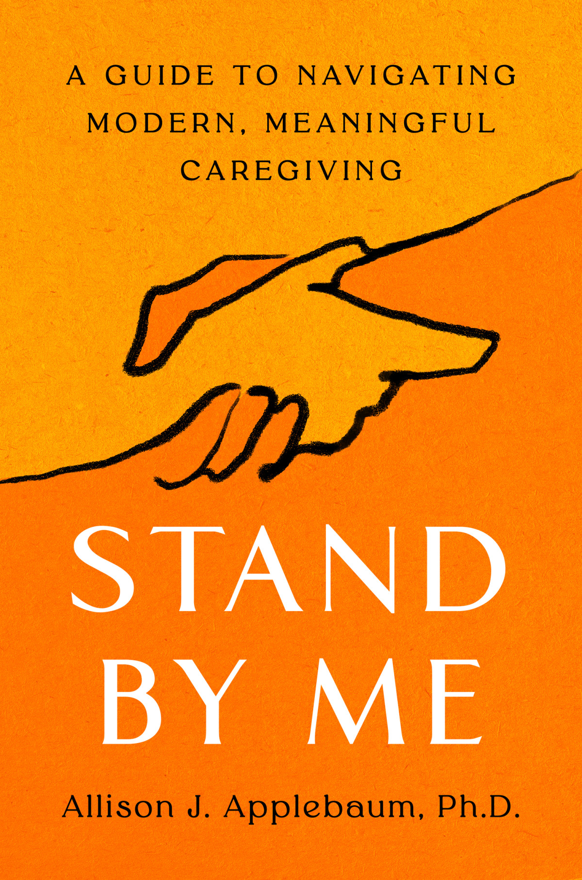 Stand By Me A Guide To Navigating Modern Meaningful Caregiving Allison J Applebaum
