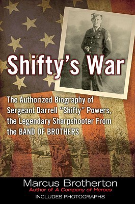 Shiftys War The Authorized Biography Of Sergeant Darrell Shifty Powers The Legendary Sharpshooter From The Band Of Brothers Marcus Brotherton