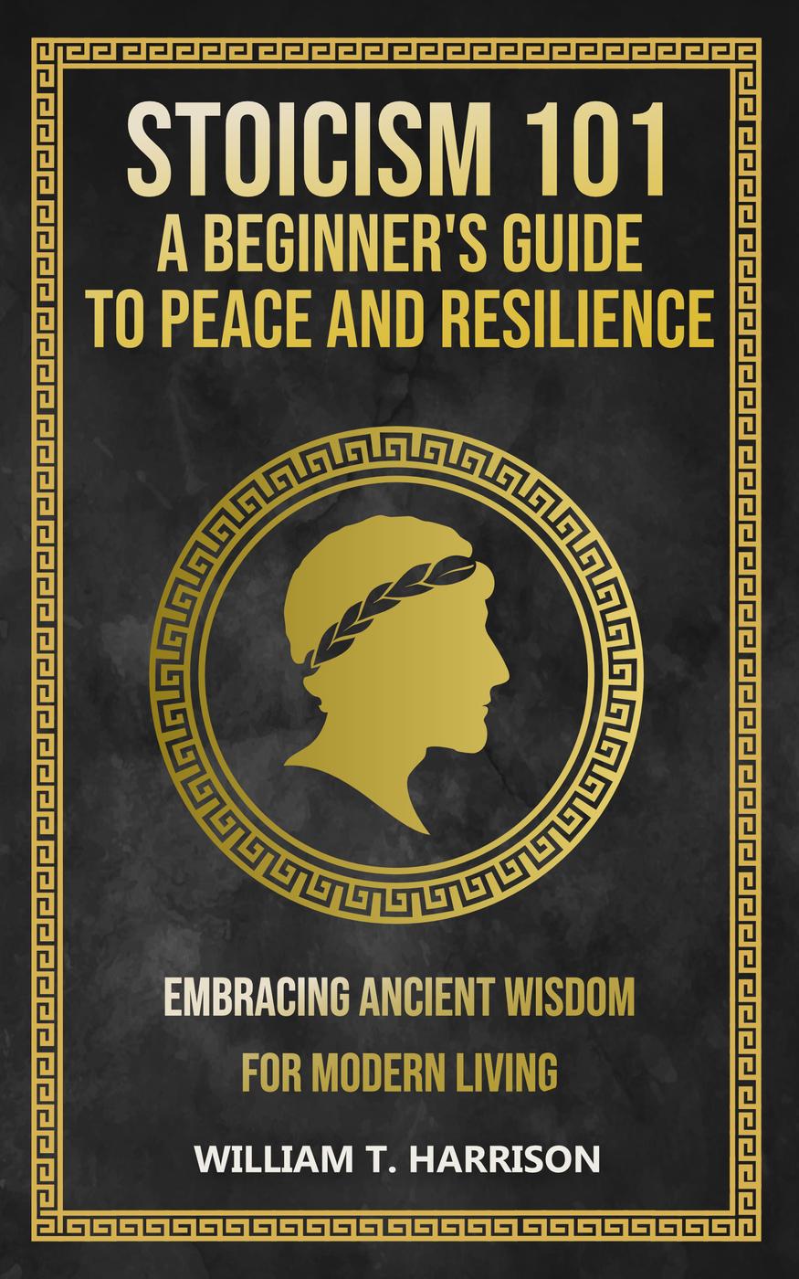 Stoicism 101 A Beginners Guide To Peace And Resilience William T Harrison