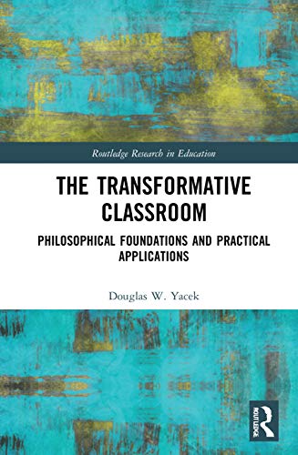 The Transformative Classroom Philosophical Foundations And Practical Applications 1st Edition Yacek