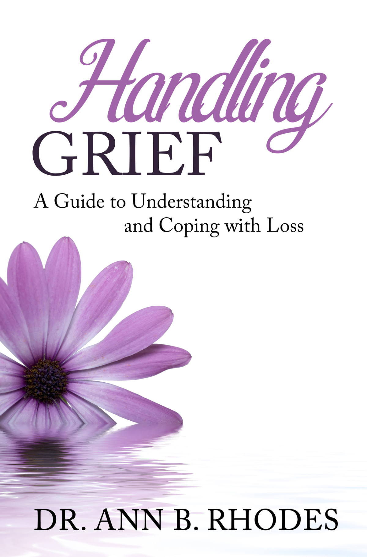 Handling Grief A Guide To Understanding And Coping With Loss Dr Ann B Rhodes