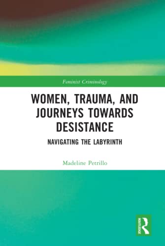 Women Trauma And Journeys Towards Desistance Navigating The Labyrinth 1st Edition Petrillo