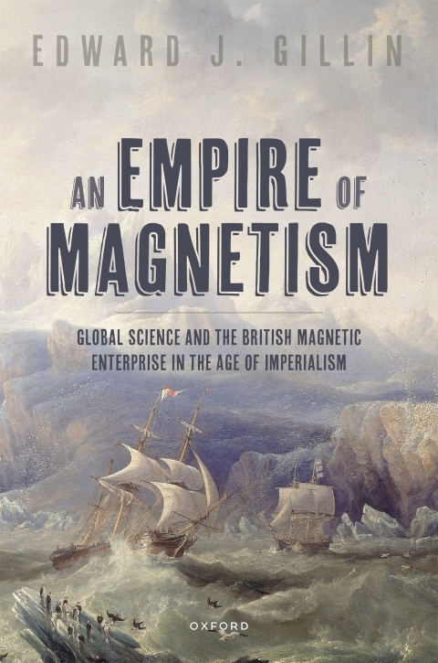An Empire Of Magnetism Global Science And The British Magnetic Enterprise In The Age Of Imperialism 1st Edition Edward J Gillin