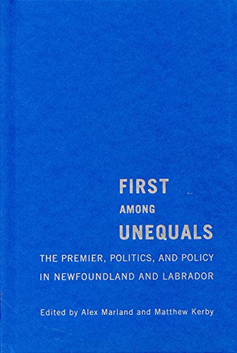 First Among Unequals The Premier Politics And Policy In Newfoundland And Labrador 1st Edition Alex Marland