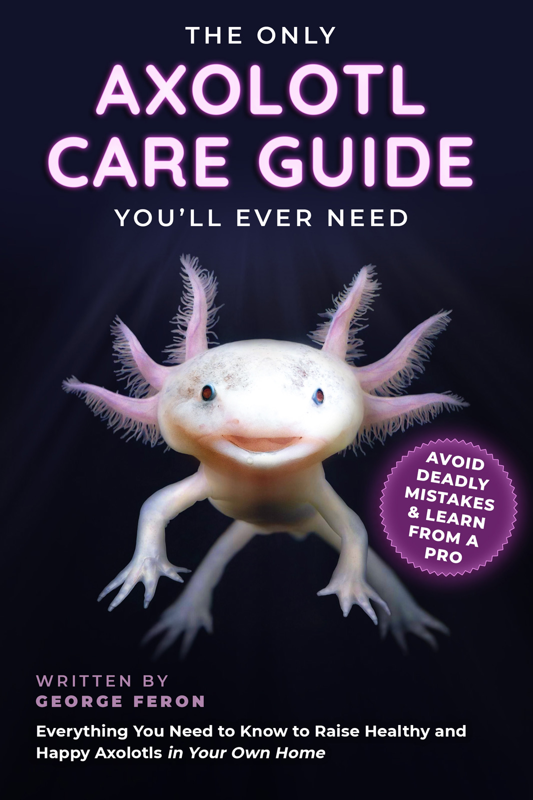 The Only Axolotl Care Guide George Feron