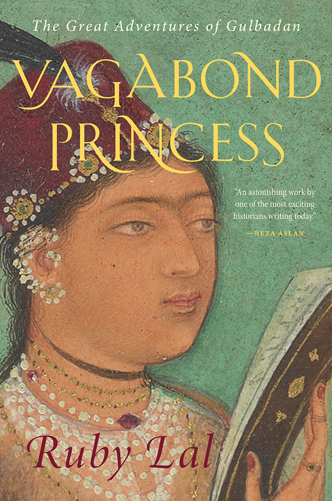 Vagabond Princess The Great Adventures Of Gulbadan 1st Edition Ruby Lal