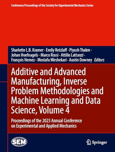 Additive And Advanced Manufacturing Inverse Problem Methodologies And Machine Learning And Data Science Volume 4 Proceedings Of The 2023 Annual Society For Experimental Mechanics Series 1st Edition Sharlotte L B Kramer