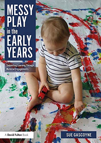 Messy Play In The Early Years Supporting Learning Through Material Engagements 1st Edition Gascoyne