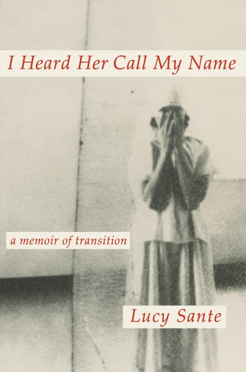 I Heard Her Call My Name A Memoir Of Transition 1st Edition Lucy Sante