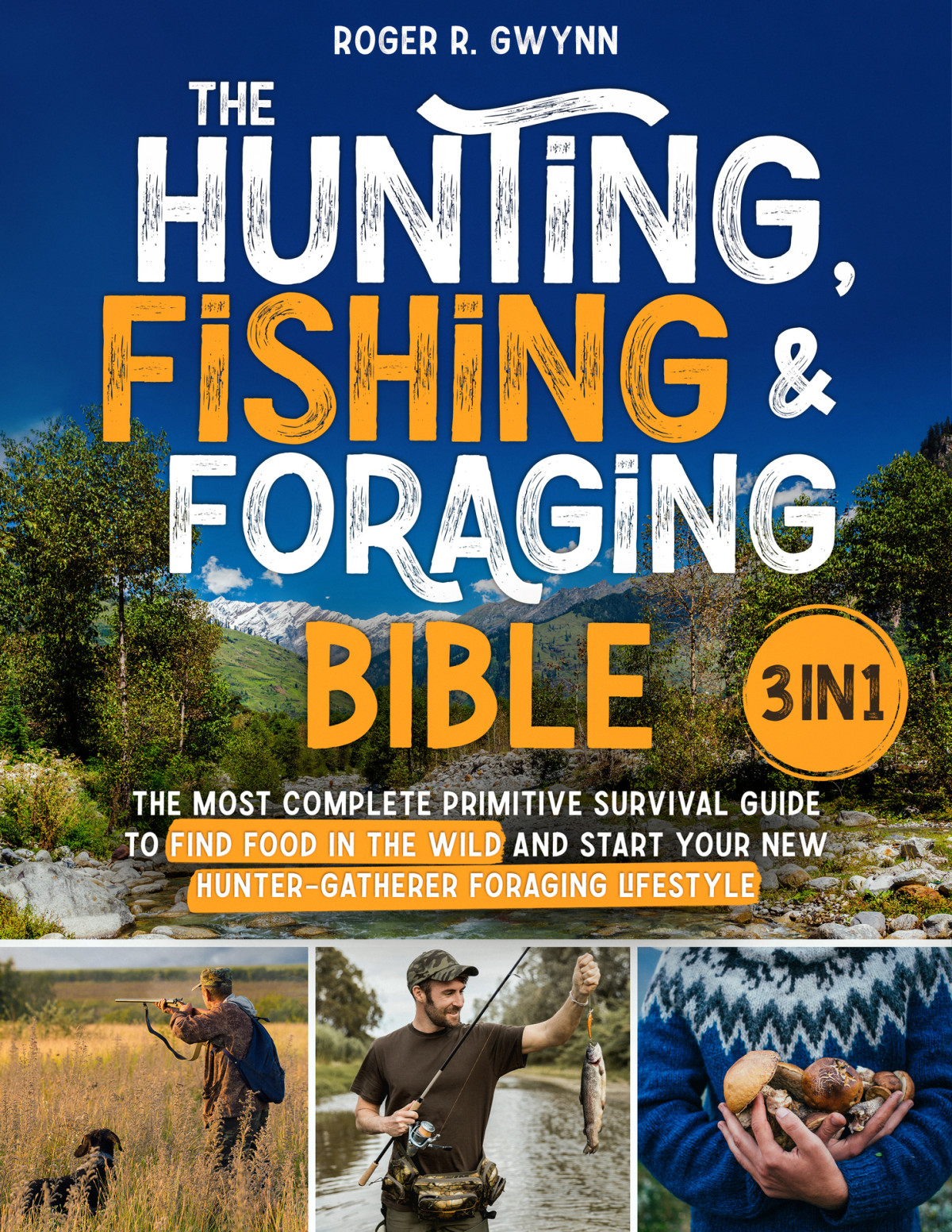 The Hunting Fishing And Foraging Bible 3 In 1 The Most Complete Primitive Survival Guide To Find Food In The Wild And Start Your New Huntergatherer Foraging Lifestyle Roger R Gwynn