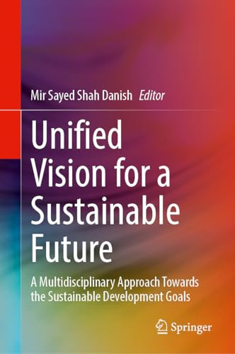 Unified Vision For A Sustainable Future A Multidisciplinary Approach Towards The Sustainable Development Goals 1st Edition Mir Sayed Shah Danish