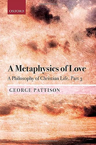 A Metaphysics Of Love A Philosophy Of Christian Life Part 3 George Pattison