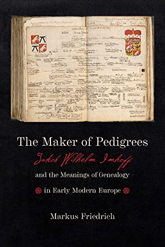 The Maker Of Pedigrees Jakob Wilhelm Imhoff And The Meanings Of Genealogy In Early Modern Europe Friedrich