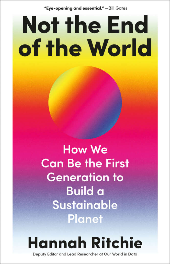 Not The End Of The World How We Can Be The First Generation To Build A Sustainable Planet Hannah Ritchie