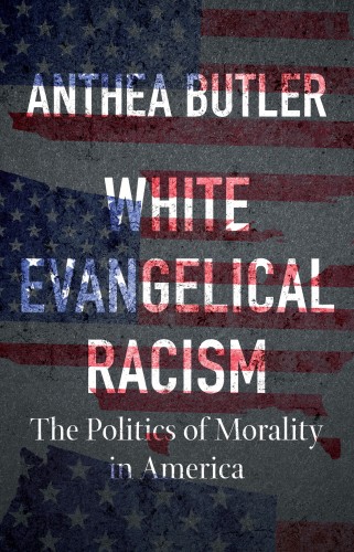 White Evangelical Racism The Polotics Of Morality In America Anthea Butler