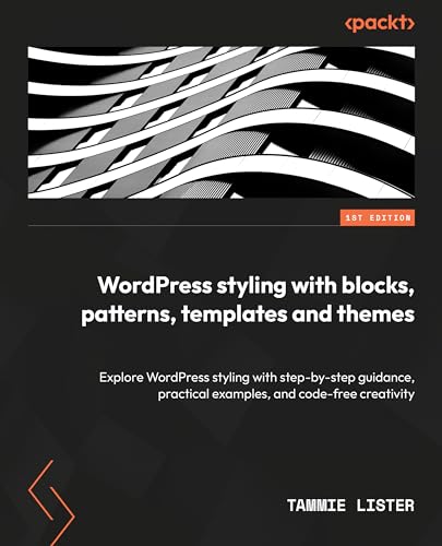 Wordpress Styling With Blocks Patterns Templates And Themes Explore Wordpress Styling With Stepbystep Guidance Practical Examples And Codefree Creativity 1st Edition Tammie Lister