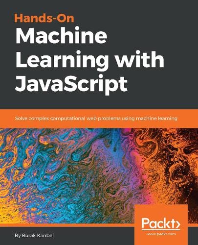 Handson Machine Learning With Javascript Solve Complex Computational Web Problems Using Machine Learning Kanber
