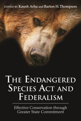 The Endangered Species Act And Federalism Effective Conservation Through Greater State Commitment 1st Edition Kaush Arha