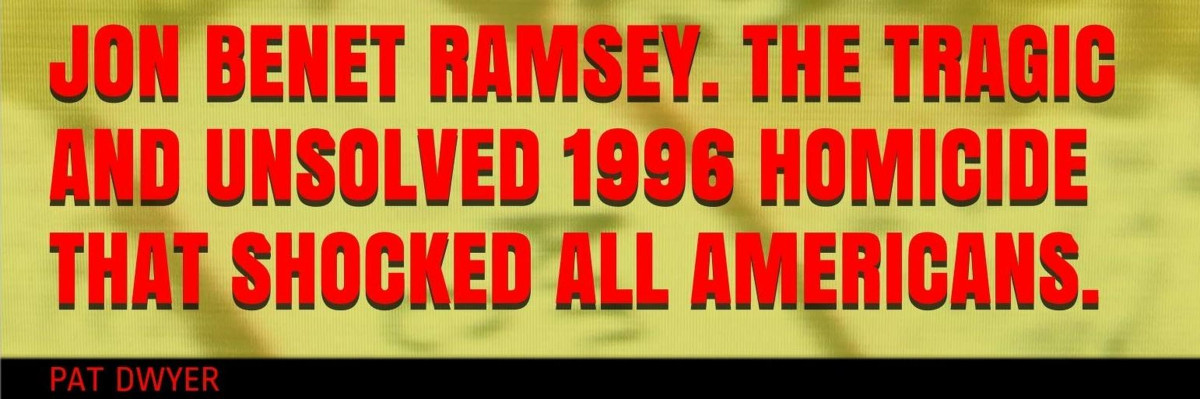 Jon Benet Ramsey The Tragic And Unsolved 1996 Homicide That Shocked All Americans Pat Dwyer