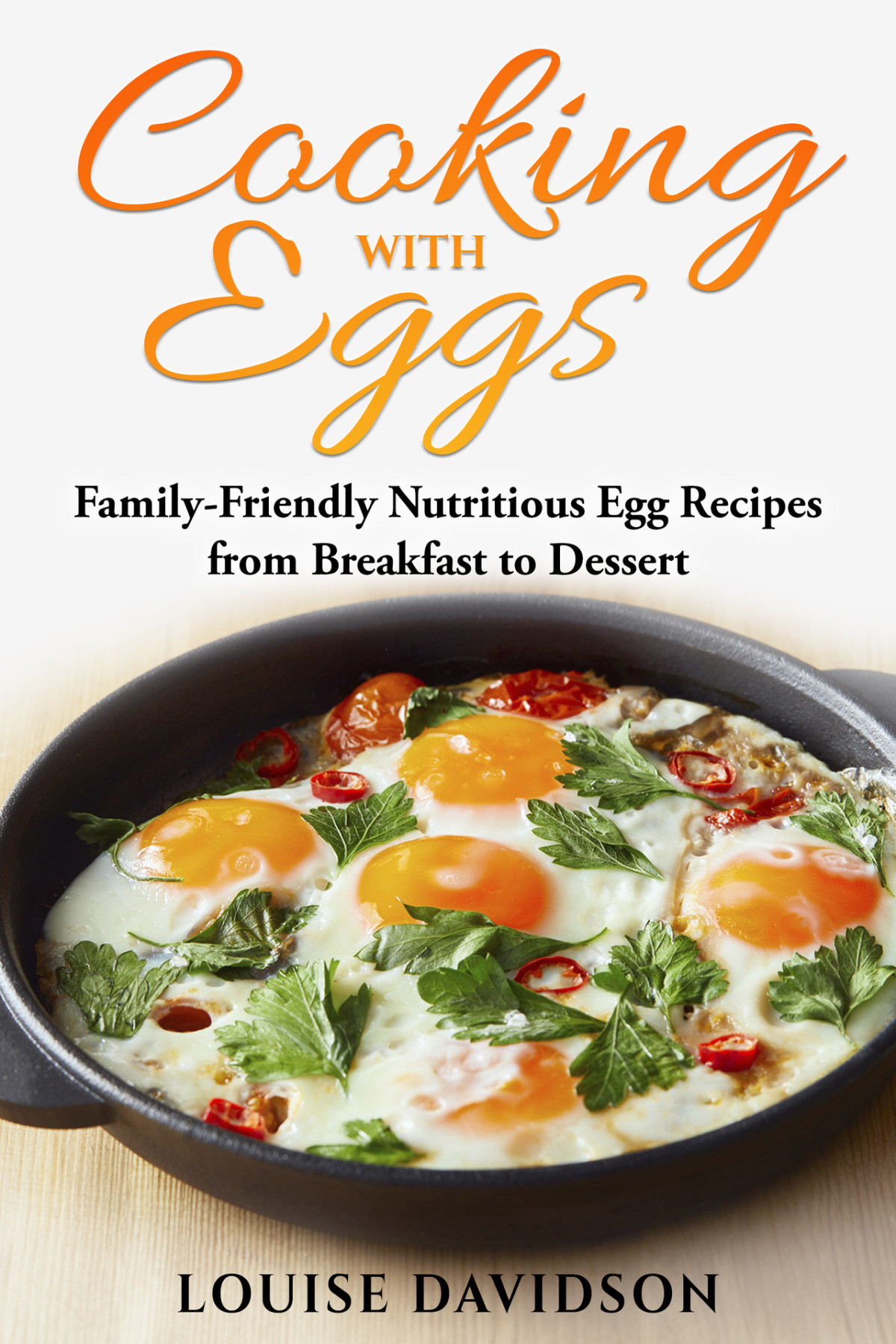 Cooking With Eggs Familyfriendly Nutritious Egg Recipes From Breakfast To Dessert Specificingredient Cookbooks Louise Davidson