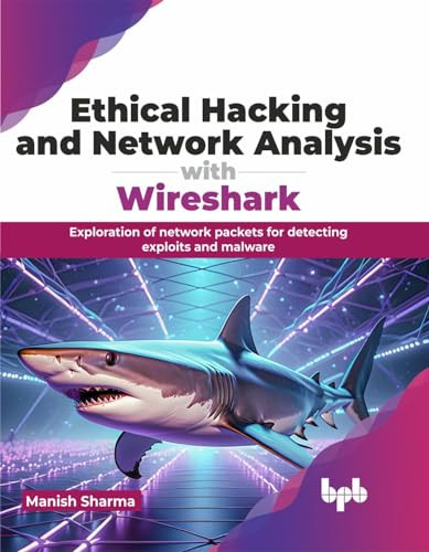 Ethical Hacking And Network Analysis With Wireshark Exploration Of Network Packets For Detecting Exploits And Malware Sharma